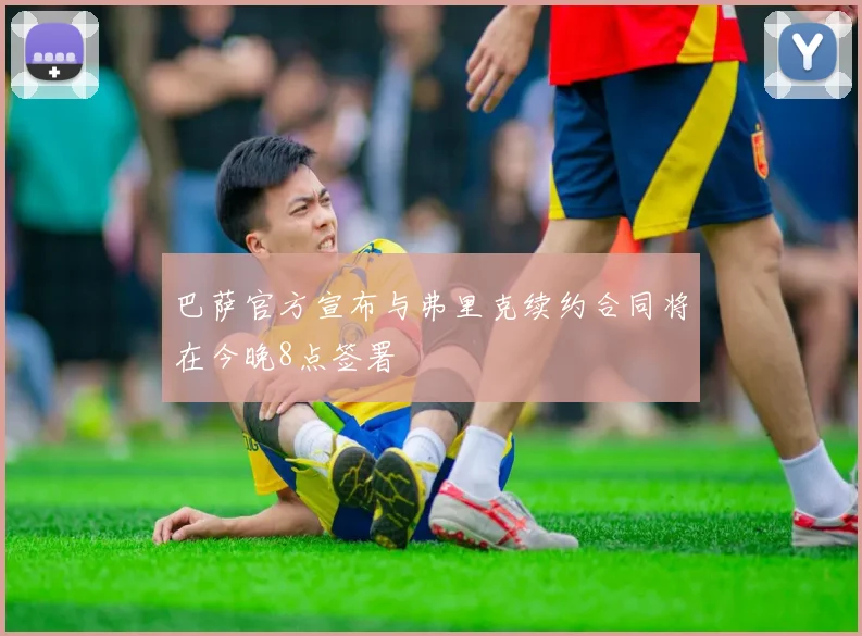 巴萨官方宣布与弗里克续约合同将在今晚8点签署