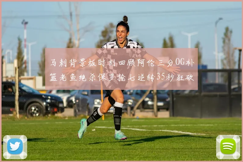 马刺背景板时刻回顾阿伦三分OG补篮老鱼绝杀保罗抢七逆转35秒狂砍13分