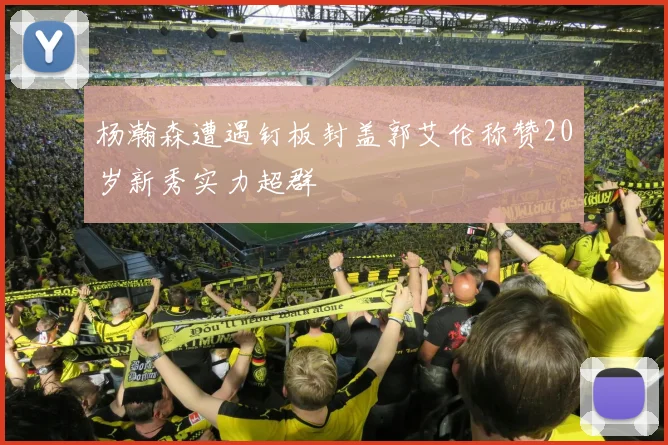 杨瀚森遭遇钉板封盖郭艾伦称赞20岁新秀实力超群